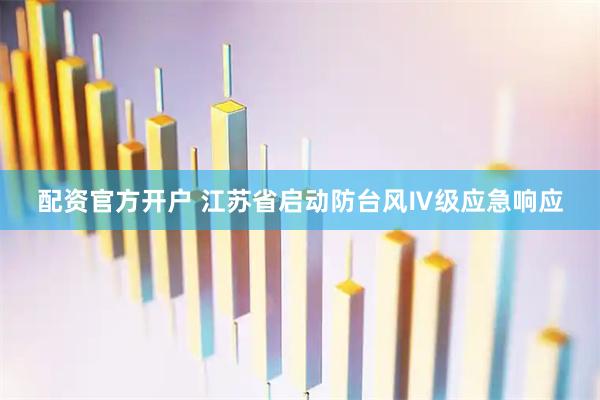 配资官方开户 江苏省启动防台风Ⅳ级应急响应