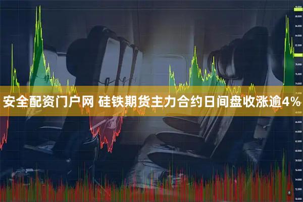 安全配资门户网 硅铁期货主力合约日间盘收涨逾4%
