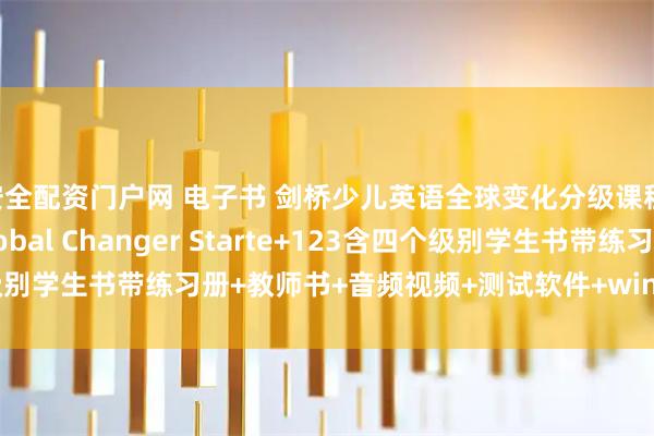 安全配资门户网 电子书 剑桥少儿英语全球变化分级课程 Cambridge Global Changer Starte+123含四个级别学生书带练习册+教师书+音频视频+测试软件+window白板教学软件