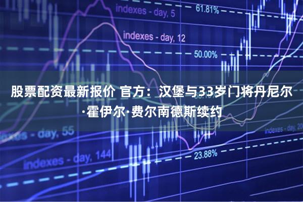 股票配资最新报价 官方：汉堡与33岁门将丹尼尔·霍伊尔·费尔南德斯续约