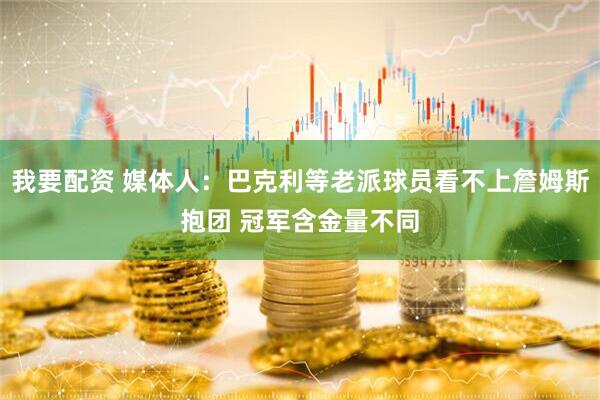 我要配资 媒体人：巴克利等老派球员看不上詹姆斯抱团 冠军含金量不同